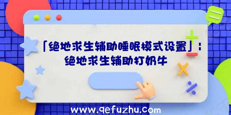 「绝地求生辅助睡眠模式设置」|绝地求生辅助打奶牛